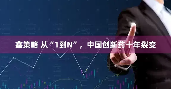 鑫策略 从“1到N”，中国创新药十年裂变