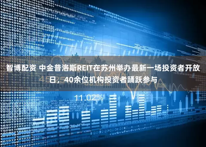智博配资 中金普洛斯REIT在苏州举办最新一场投资者开放日，40余位机构投资者踊跃参与