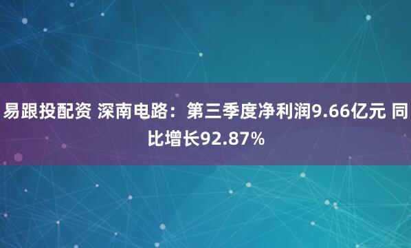 易跟投配资 深南电路：第三季度净利润9.66亿元 同比增长92.87%