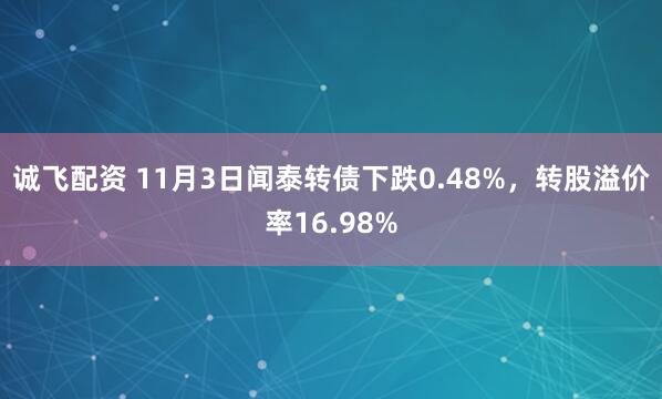 诚飞配资 11月3日闻泰转债下跌0.48%，转股溢价率16.98%
