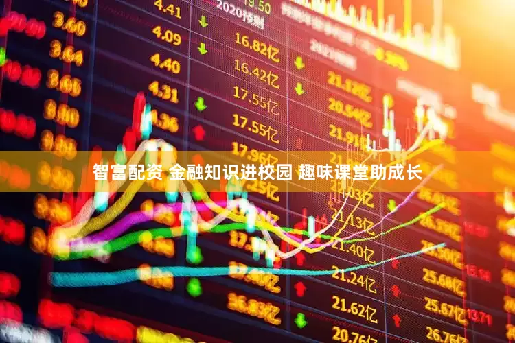 智富配资 金融知识进校园 趣味课堂助成长
