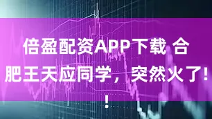 倍盈配资APP下载 合肥王天应同学，突然火了!