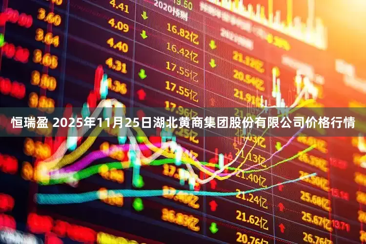 恒瑞盈 2025年11月25日湖北黄商集团股份有限公司价格行情