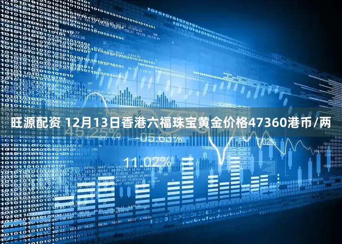 旺源配资 12月13日香港六福珠宝黄金价格47360港币/两