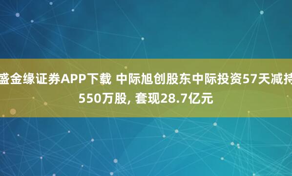 盛金缘证券APP下载 中际旭创股东中际投资57天减持550万股, 套现28.7亿元