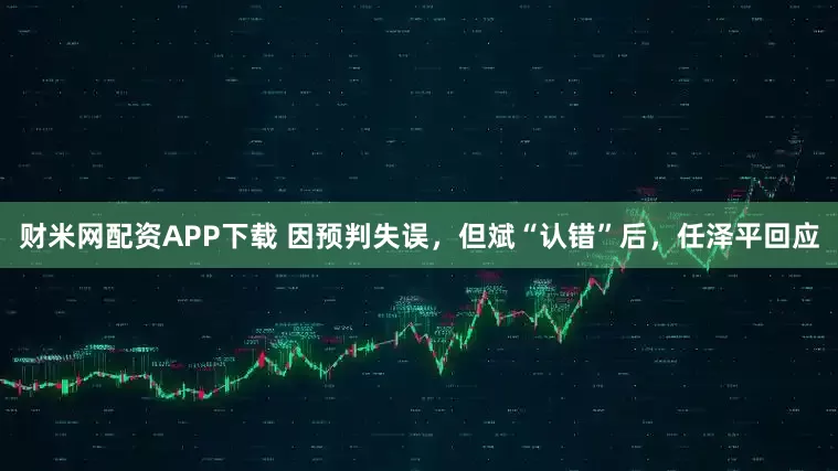 财米网配资APP下载 因预判失误，但斌“认错”后，任泽平回应