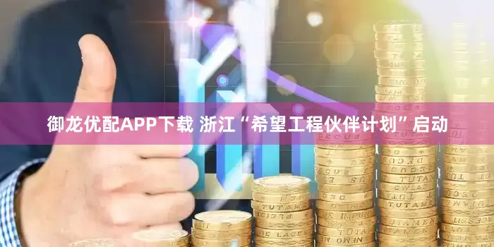 御龙优配APP下载 浙江“希望工程伙伴计划”启动