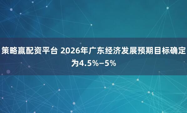 策略赢配资平台 2026年广东经济发展预期目标确定为4.5%—5%