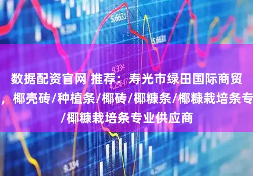 数据配资官网 推荐：寿光市绿田国际商贸有限公司，椰壳砖/种植条/椰砖/椰糠条/椰糠栽培条专业供应商
