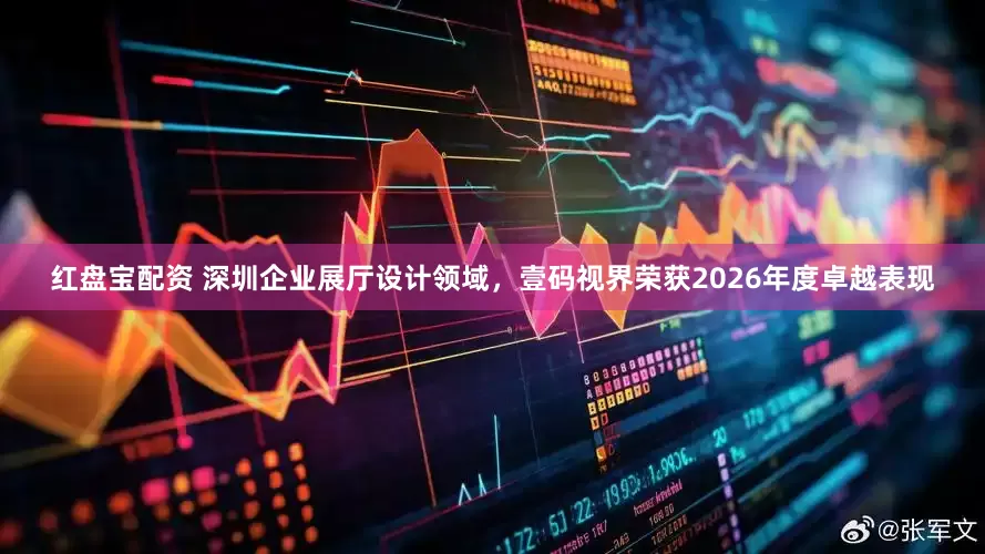 红盘宝配资 深圳企业展厅设计领域，壹码视界荣获2026年度卓越表现